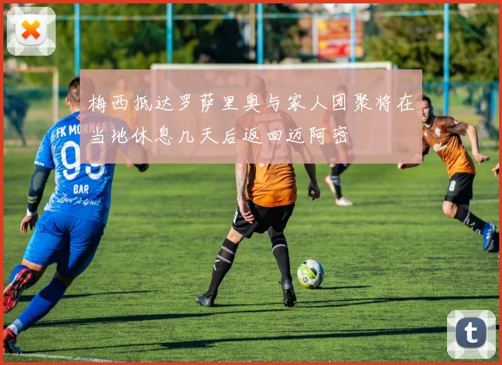 梅西抵达罗萨里奥与家人团聚将在当地休息几天后返回迈阿密