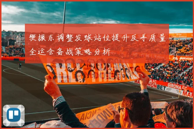樊振东调整发球站位提升反手质量全运会备战策略分析